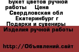 Букет цветов ручной работы  › Цена ­ 35 000 - Свердловская обл., Екатеринбург г. Подарки и сувениры » Изделия ручной работы   